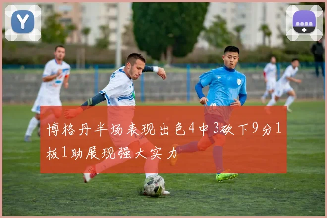 博格丹半场表现出色4中3砍下9分1板1助展现强大实力