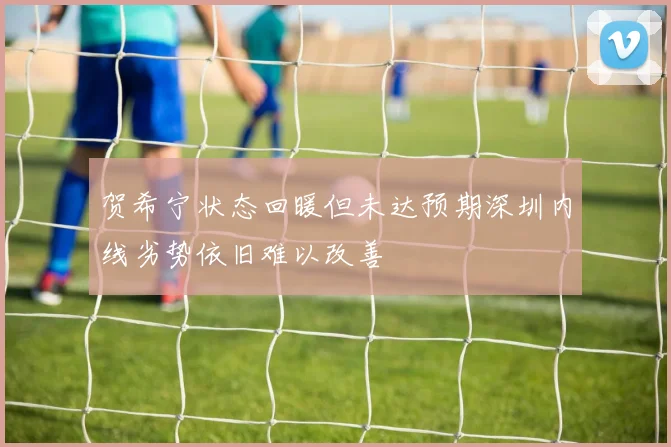 贺希宁状态回暖但未达预期深圳内线劣势依旧难以改善