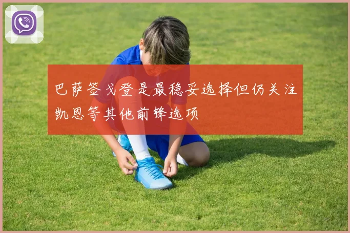 巴萨签戈登是最稳妥选择但仍关注凯恩等其他前锋选项