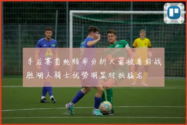 季后赛首轮赔率分析火箭被看好战胜湖人骑士优势明显对抗猛龙