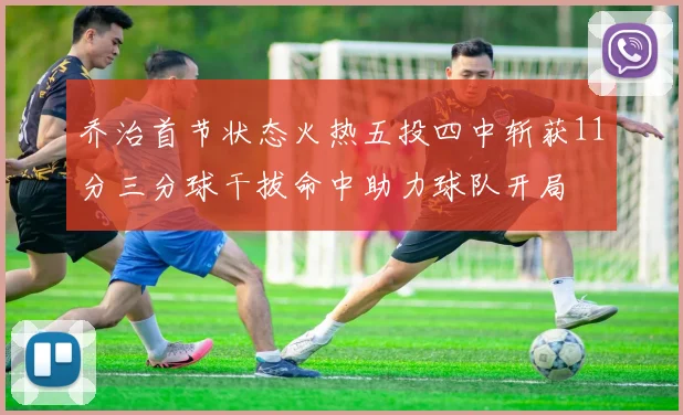 乔治首节状态火热五投四中斩获11分三分球干拔命中助力球队开局