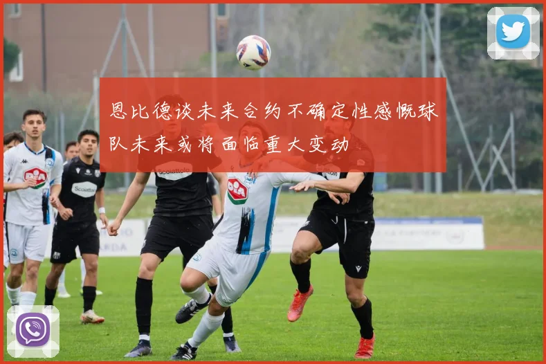 恩比德谈未来合约不确定性感慨球队未来或将面临重大变动