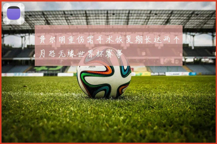 费尔明重伤需手术恢复期长达两个月恐无缘世界杯赛事