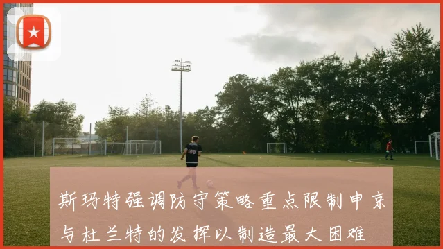 斯玛特强调防守策略重点限制申京与杜兰特的发挥以制造最大困难