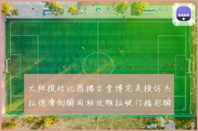 太阳报对比图揭示索博完美模仿杰拉德滑倒瞬间助攻维拉破门精彩瞬间