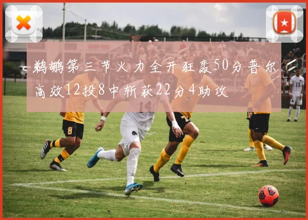 鹈鹕第三节火力全开狂轰50分普尔高效12投8中斩获22分4助攻