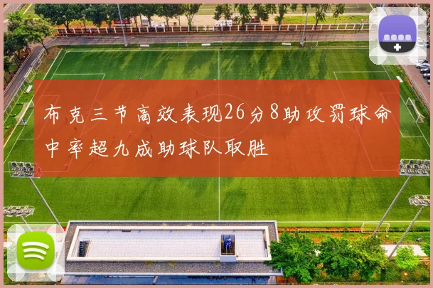 布克三节高效表现26分8助攻罚球命中率超九成助球队取胜